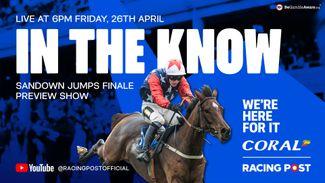 Watch from 6pm: Sandown jumps finale preview show with top tipsters Tom Segal and Paul Kealy