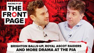 Watch: Brighton balls-up, Royal Ascot raiders and more drama at the PJA | The Front Page