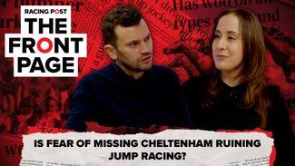 The Front Page: is Fear of Missing Cheltenham ruining jump racing?