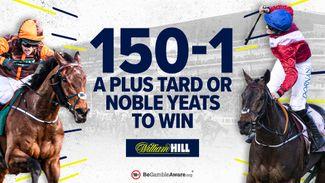 150-1 A Plus Tard or Noble Yeats to win the Gold Cup with William Hill